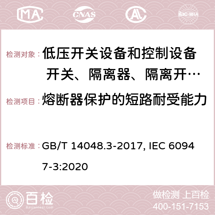 熔断器保护的短路耐受能力 低压开关设备和控制设备 第三部分：开关、隔离器、隔离开关以及熔断器组合电器 GB/T 14048.3-2017, IEC 60947-3:2020 8.3.6.2(GB); 9.3.7.3(IEC)