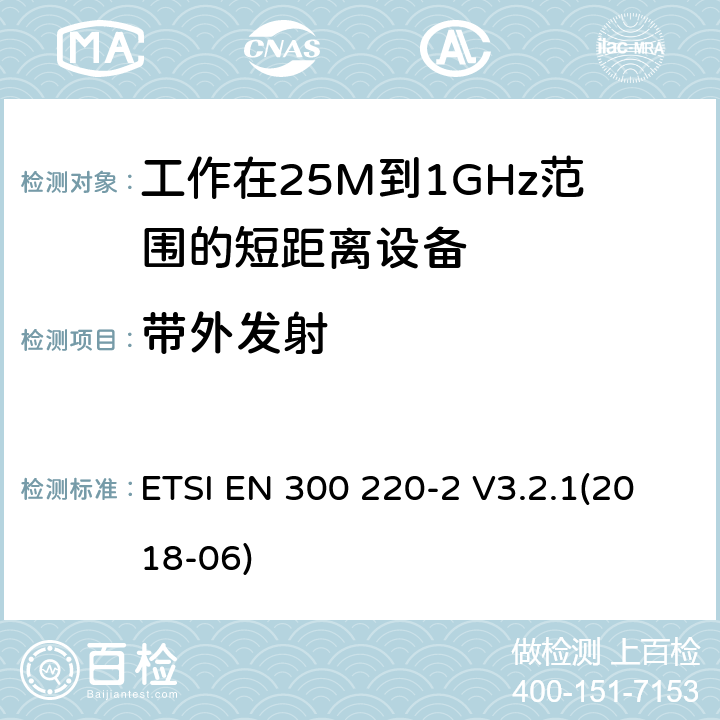 带外发射 电磁兼容和无线频谱(ERM):短程设备(SRD)频率范围为25MHz至1000MHz最大功率为500mW的无线设备;第一部分:技术特性与测试方法 ETSI EN 300 220-2 V3.2.1(2018-06) 4.3.5