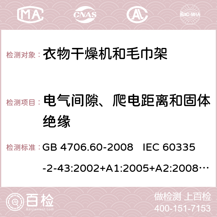 电气间隙、爬电距离和固体绝缘 家用和类似用途电器的安全 衣物干燥机和毛巾架的特殊要求 GB 4706.60-2008 IEC 60335-2-43:2002+A1:2005+A2:2008 IEC 60335-2-43:2017 EN 60335-2-43:2003+A1:2006+A2:2008 29