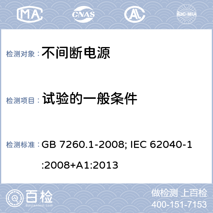 试验的一般条件 不间断电源设备 第1-1部份：操作人员触及区使用的UPS的一般规定和安全要求 GB 7260.1-2008; IEC 62040-1:2008+A1:2013 4