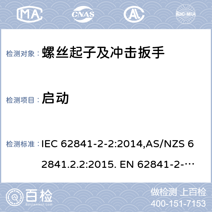 启动 手持式、可移式电动工具和园林工具的安全 第2部分:螺丝刀和冲击扳手的专用要求 IEC 62841-2-2:2014,AS/NZS 62841.2.2:2015. EN 62841-2-2:2014 10