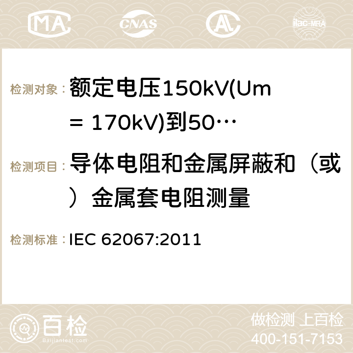 导体电阻和金属屏蔽和（或）金属套电阻测量 额定电压150kV(Um= 170kV)到500kV(Um= 550kV)挤包绝缘电力电缆及其附件 试验方法和要求 IEC 62067:2011 10.5