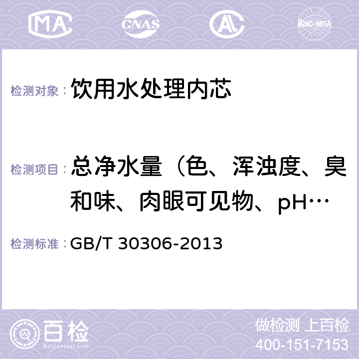 总净水量（色、浑浊度、臭和味、肉眼可见物、pH、总硬度、铝、铁、锰、铜、锌、硫酸盐、氯化物、溶解性总固体、耗氧量、挥发性酚、氰化物、氟化物、砷、硒、汞、镉、铬（六价）） 家用和类似用途饮用水处理内芯 GB/T 30306-2013 6.5.8