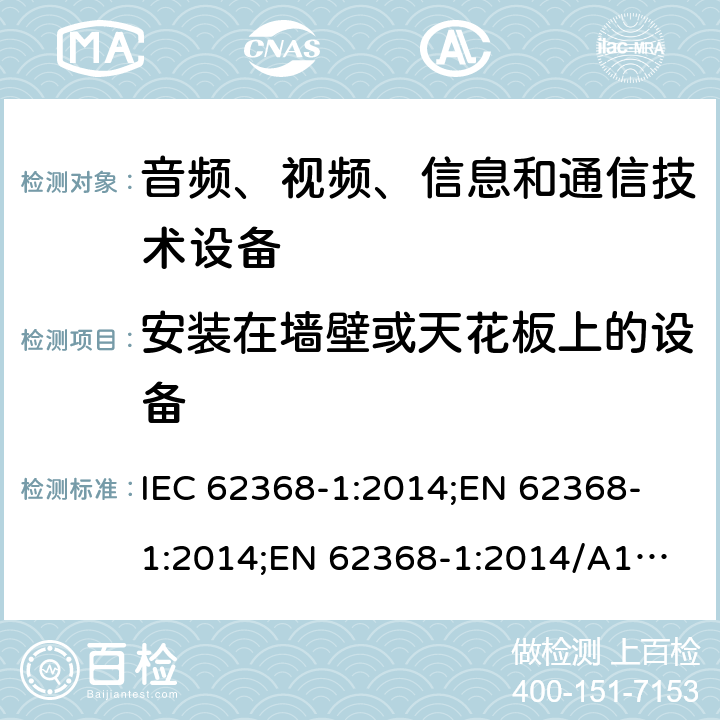 安装在墙壁或天花板上的设备 音频、视频、信息和通信技术设备 第1部分：安全要求 IEC 62368-1:2014;
EN 62368-1:2014;
EN 62368-1:2014/A11:2017 8.7