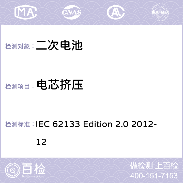 电芯挤压 《含碱性或非酸性电解液的蓄电池及蓄电池组—便携设备用密封蓄电池和蓄电池组的安全性要求》 IEC 62133 Edition 2.0 2012-12 7.3.6