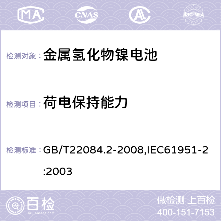 荷电保持能力 含碱性或其它非酸性电解质的蓄电池和蓄电池组 便携式密封单体蓄电池 第 2 部分：金属氢化物镍电池 GB/T22084.2-2008,IEC61951-2:2003 7.3