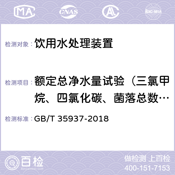 额定总净水量试验（三氯甲烷、四氯化碳、菌落总数、总大肠菌群、大肠埃希氏菌、耐热大肠菌群、银、（碘）碘化物、溴化物、溴酸盐、钠、游离余氯、锂、锶、锌、碘化物、偏硅酸、硒、游离二氧化碳、溶解性总固体、苯酚、甲醛，其他） 家用和类似用途饮用水处理装置性能测试方法 GB/T 35937-2018 4.5.3