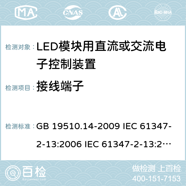 接线端子 灯的控制装置 第14部分：LED模块用直流或交流电子控制装置的特殊要求 GB 19510.14-2009 IEC 61347-2-13:2006 IEC 61347-2-13:2014 EN 61347-2-13:2006 EN 61347-2-13:2014 IEC 61347-2-13:2014+A1:2016 EN 61347-2-13:2014+A1:2017 9