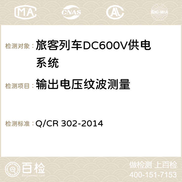 输出电压纹波测量 Q/CR 302-2014 《旅客列车DC600V供电系统技术要求及试验》  B.5.7