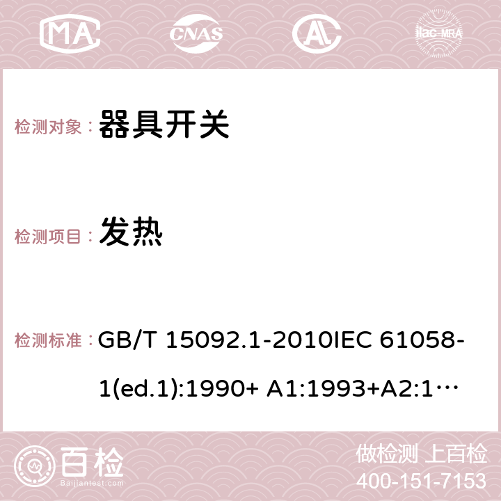 发热 器具开关 第1部分：通用要求 GB/T 15092.1-2010IEC 61058-1(ed.1):1990+ A1:1993+A2:1994
IEC 61058-1(ed.3) :2000+A1:2001 +A2:2007 16