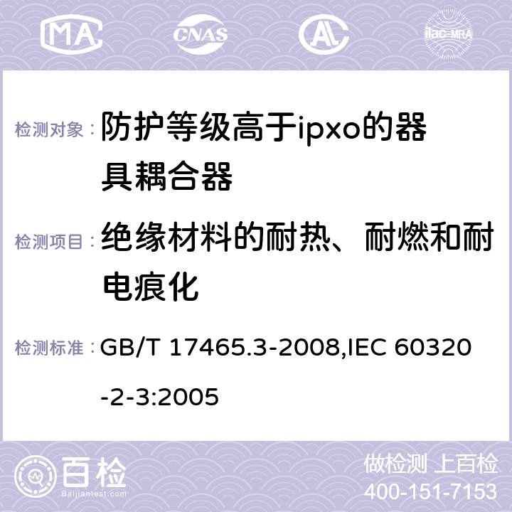 绝缘材料的耐热、耐燃和耐电痕化 家用和类似用途器具耦合器 第2部分：防护等级高于ipxo的器具耦合器 GB/T 17465.3-2008,IEC 60320-2-3:2005 27