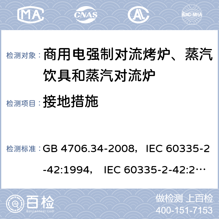 接地措施 家用和类似用途电器的安全 商用电强制对流烤炉、蒸汽饮具和蒸汽对流炉 GB 4706.34-2008，IEC 60335-2-42:1994， IEC 60335-2-42:2000 ，IEC 60335-2-42:2002+ A1:2008，IEC 60335-2-42:2002+A1:2008+A2:2017 27