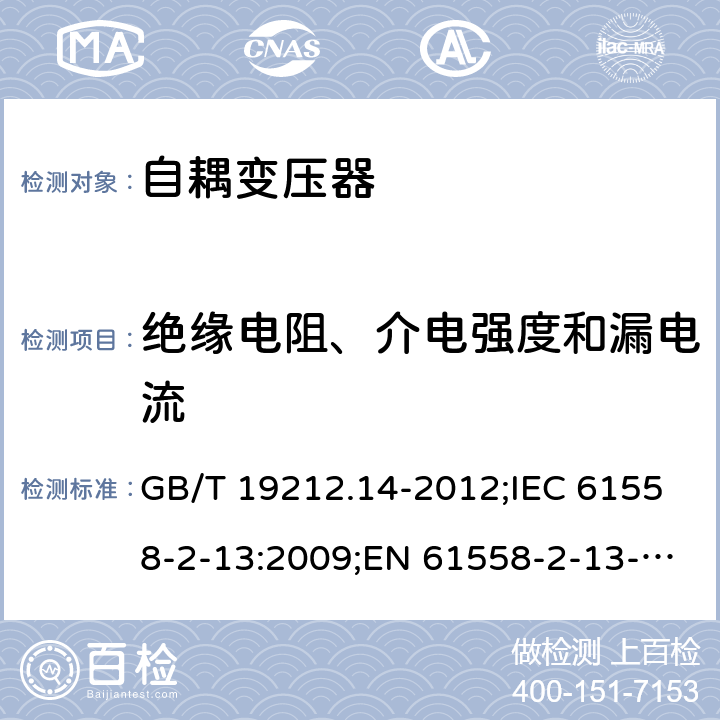 绝缘电阻、介电强度和漏电流 电源电压为1 100V及以下的变压器、电抗器、电源装置和类似产品的安全 第14部分：自耦变压器和内装自耦变压器的电源装置的特殊要求和试验 GB/T 19212.14-2012;IEC 61558-2-13:2009;EN 61558-2-13-2009 18