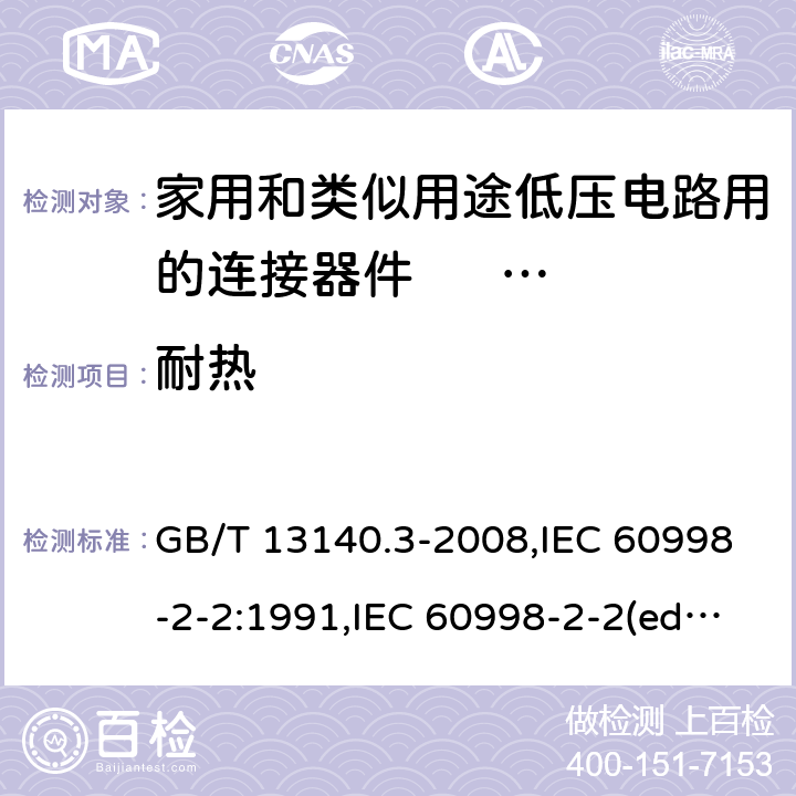 耐热 家用和类似用途低压电路用的连接器件. 第2部分:作为独立单元的带无螺纹型夹紧件的连接器件的特殊要求 GB/T 13140.3-2008,IEC 60998-2-2:1991,IEC 60998-2-2(ed.2):2002,AS/NZS IEC 60998.2.2:2012,EN 60998-2-2:2004,BS EN 60998-2-2:2004 16