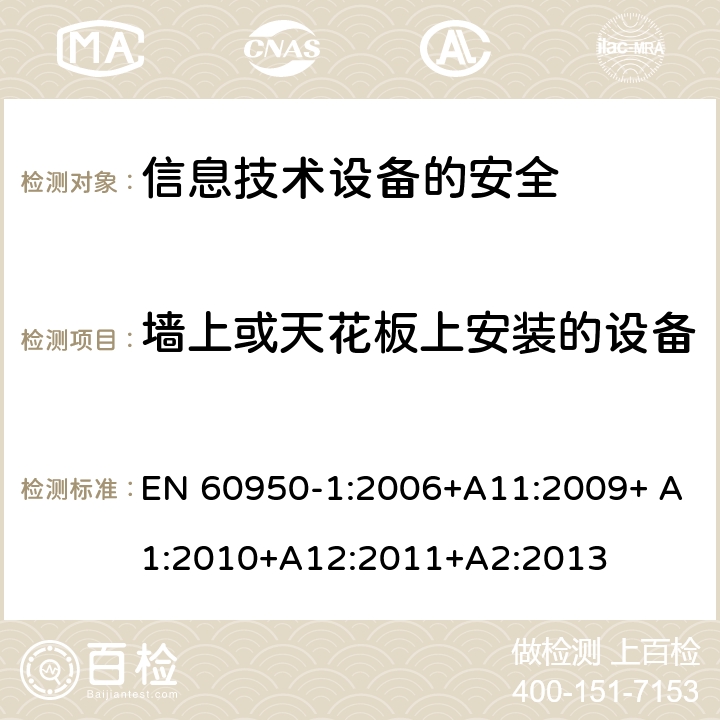 墙上或天花板上安装的设备 信息技术设备　安全　第1部分：通用要求 EN 60950-1:2006+A11:2009+ A1:2010+A12:2011+A2:2013 4.2.10