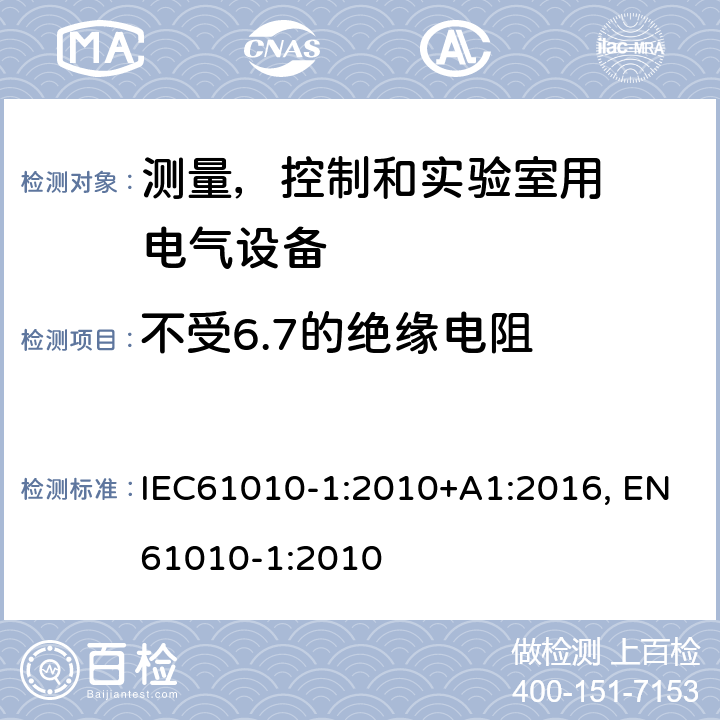 不受6.7的绝缘电阻 测量、控制和试验室用
电气设备的安全要求 第1 部分：通用要求 IEC61010-1:2010+A1:2016, EN61010-1:2010 附录K