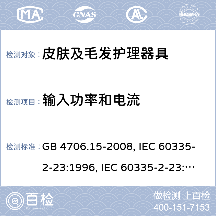 输入功率和电流 家用和类似用途电器的安全 皮肤及毛发护理器具的特殊要求 GB 4706.15-2008, IEC 60335-2-23:1996, IEC 60335-2-23:2003+A1:2008, IEC 60335-2-23:2003+A1:2008+A2:2012, IEC 60335-2-23:2016, IEC 60335-2-23:2016+A1:2019, EN 60335-2-23:2003+A1:2008+A11:2010+AC:2012+A2:2015 10