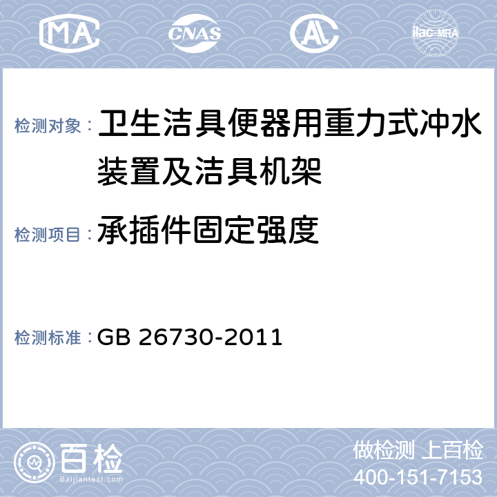 承插件固定强度 《卫生洁具 便器用重力式冲水装置及洁具机架》 GB 26730-2011 6.31.1