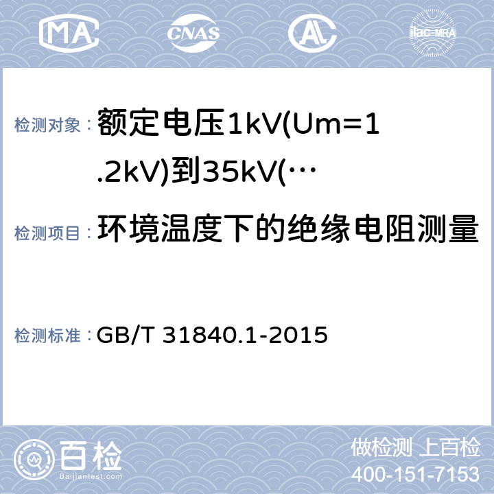 环境温度下的绝缘电阻测量 额定电压1kV(Um=1.2kV)到35kV(Um=40.5kV)铝合金芯挤包绝缘电力电缆 第1部分：额定电压1kV(Um=1.2kV)和3kV(Um=3.6kV)电缆 GB/T 31840.1-2015 16.2