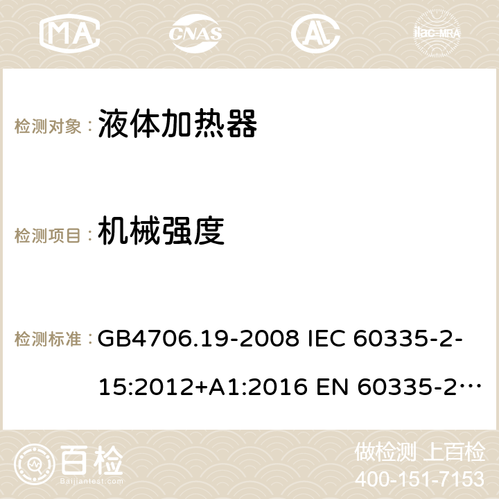 机械强度 家用和类似用途电器的安全 液体加热器的特殊要求 GB4706.19-2008 IEC 60335-2-15:2012+A1:2016 EN 60335-2-15:2016 IEC 60335-2-15:2012+A1:2016+A2:2018 EN 60335-2-15:2016+A11:2018 第21章