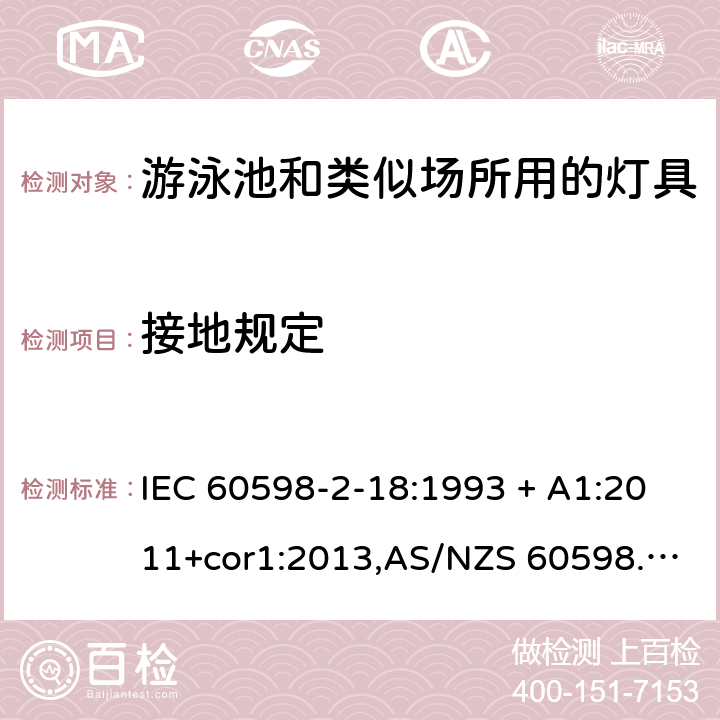 接地规定 灯具 第2-18部分:特殊要求 游泳池和类似场所用灯具 IEC 60598-2-18:1993 + A1:2011+cor1:2013,AS/NZS 60598.2.18:1998,EN 60598-2-18:1994 + A1:2012,AS 60598.2.18:2019 18.8