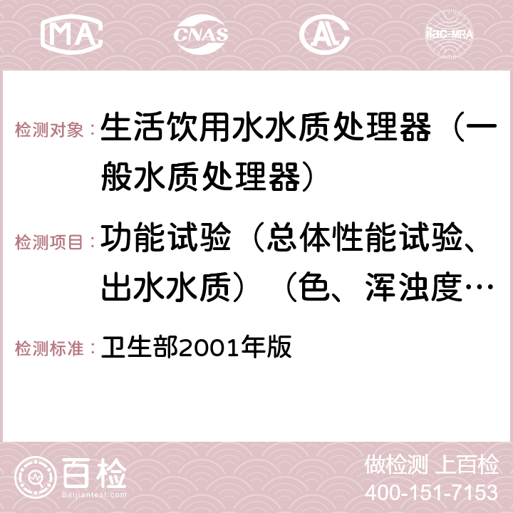 功能试验（总体性能试验、出水水质）（色、浑浊度、臭和味、肉眼可见物、pH、总硬度、铝、铁、锰、铜、锌、硫酸盐、氯化物、溶解性总固体、耗氧量、挥发性酚、氰化物、氟化物、砷、硒、汞、镉、铬（六价）） 《生活饮用水水质处理器卫生安全与功能评价规范—— 一般水质处理器》 卫生部2001年版