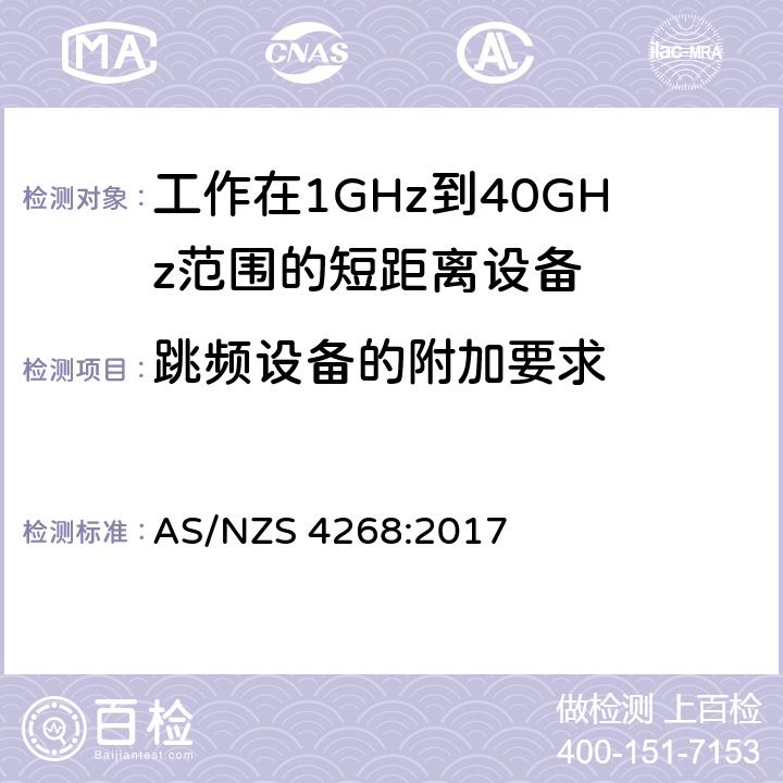 跳频设备的附加要求 AS/NZS 4268:2 电磁兼容性和射频频谱问题（ERM): 1GHz到40GHz范围的短距离设备的EMC性能 第1部分：技术特征和测试方法;第2部分：R&TTE指令第3.2条项下主要要求的EN协调标准 017 4.5.6