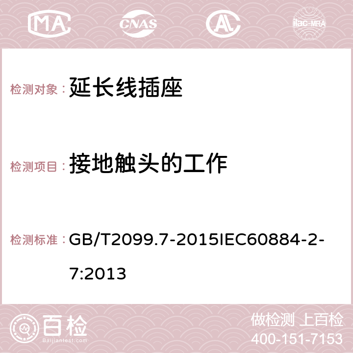 接地触头的工作 家用和类似用途插头插座 第2-7部分：延长线插座的特殊要求 GB/T2099.7-2015
IEC60884-2-7:2013 18