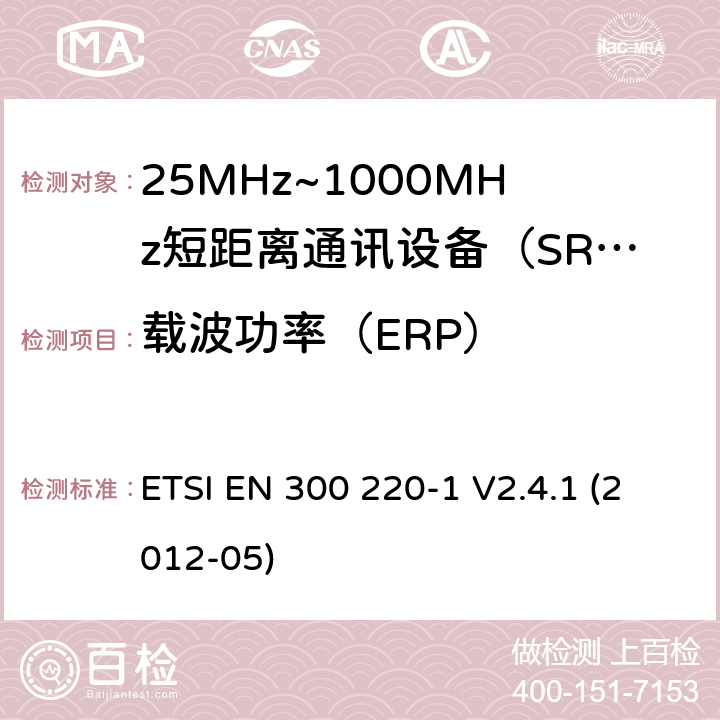 载波功率（ERP） 电磁兼容性和射频频谱问题（ERM）；短距离设备（SRD)；使用在频率范围25MHz-1000MHz,功率在500mW 以下的射频设备；第1部分：技术参数和测试方法 ETSI EN 300 220-1 V2.4.1 (2012-05) 7.3