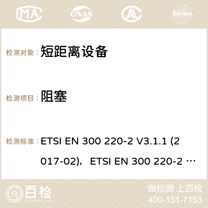 阻塞 短距离设备（SRD）运行在频率范围为25MHz到1000MHz,2部分：协调标准覆盖2014/53／号指令第3.2条的要求对于非特定无线电设备 ETSI EN 300 220-2 V3.1.1 (2017-02)，ETSI EN 300 220-2 V3.2.1 (2018-06) 4.4.2