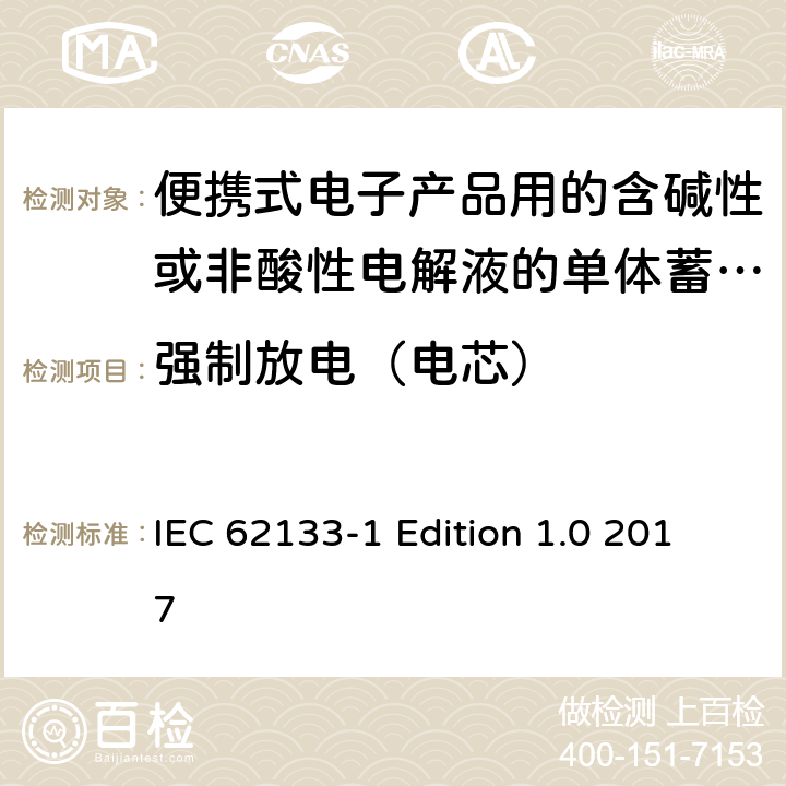 强制放电（电芯） 便携式电子产品用的含碱性或非酸性电解液的单体蓄电池和电池组–第1部分镍体系 IEC 62133-1 Edition 1.0 2017 7.3.9