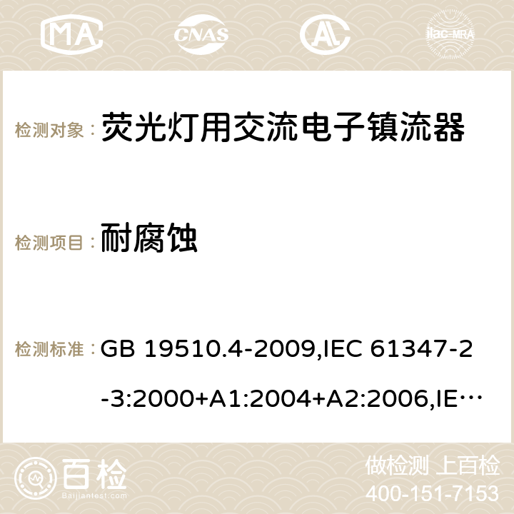 耐腐蚀 灯的控制装置 第 4 部分：荧光灯用交流电子镇流器的特殊要求 GB 19510.4-2009,IEC 61347-2-3:2000+A1:2004+A2:2006,IEC 61347-2-3:2011+A1:2016,EN 61347-2-3:2011+AC:2011,AS/NZS 61347.2.3:2004 22