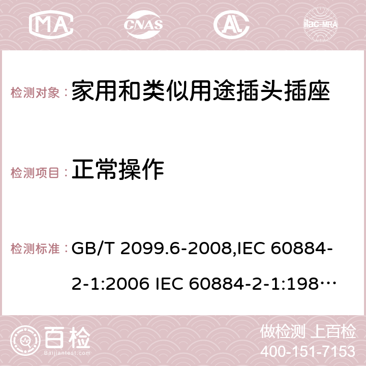 正常操作 家用和类似用途插头插座 第2部分:第29节:带保险丝插头的特殊要求 GB/T 2099.6-2008,IEC 60884-2-1:2006 IEC 60884-2-1:1987,J 60884-2-J1(H20) 21