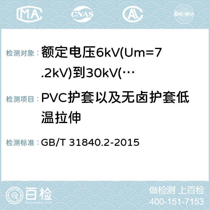 PVC护套以及无卤护套低温拉伸 额定电压1kV(Um=1.2kV)到35kV(Um=40.5kV)铝合金芯挤包绝缘电力电缆 第2部分：额定电压6kV(Um=7.2kV)到30kV(Um=36kV)电缆 GB/T 31840.2-2015 18.8