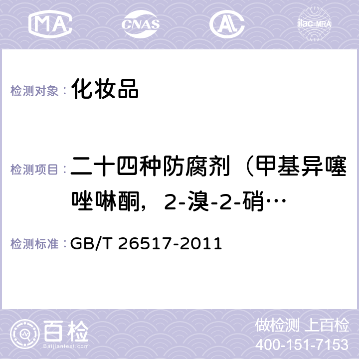 二十四种防腐剂（甲基异噻唑啉酮，2-溴-2-硝基丙烷-1,3二醇，水杨酸，甲基氯异噻唑啉酮，苯甲酸，苯甲醇，山梨酸，苯氧乙酸，4-羟基苯甲酸甲酯，4-羟基苯甲酸乙酯，苯甲酸甲酯，4-羟基苯甲酸异丙酯) 化妆品中二十四种防腐剂的测定 高效液相色谱法 GB/T 26517-2011