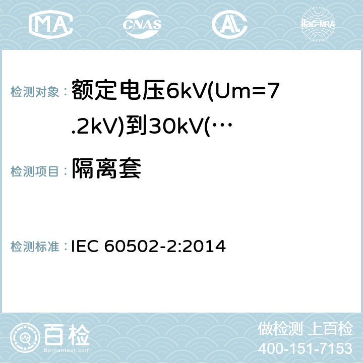 隔离套 额定电压1kV(Um=1.2kV)到30kV(Um=36kV)挤包绝缘电力电缆及附件 第2部分：额定电压6kV(Um=7.2kV)到30kV(Um=36kV)电缆 IEC 60502-2:2014 13.3.3