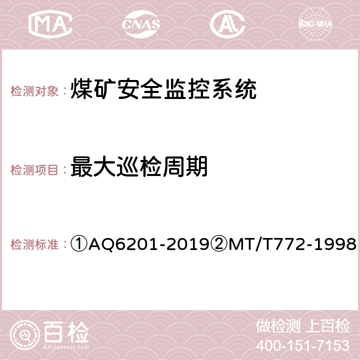 最大巡检周期 ①煤矿安全监控系统通用技术要求②煤矿监控系统主要性能测试方法 ①AQ6201-2019②MT/T772-1998 ①5.7.4②9.4