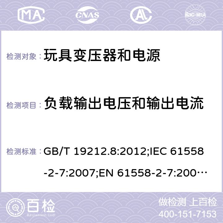 负载输出电压和输出电流 电力变压器、电源、电抗器和类似产品的安全 第2-7部分：玩具变压器和电源的特殊要求 GB/T 19212.8:2012;IEC 61558-2-7:2007;EN 61558-2-7:2007;AS/NZS 61558.2.7：2008+A1：2012 11