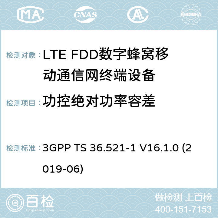 功控绝对功率容差 3GPP TS 36.521 第三代伙伴计划；技术规范组无线接入网；演进的陆面无线接入(E-UTRA)；用户设备(UE)一致性规范；无线电收发；第1部分：一致性测试 -1 V16.1.0 (2019-06) 6.3.5