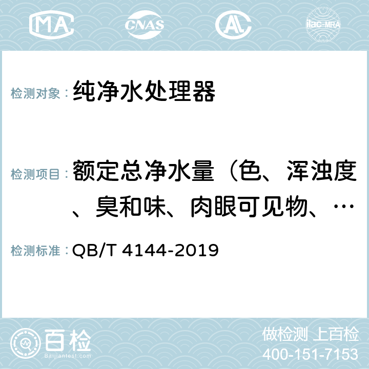 额定总净水量（色、浑浊度、臭和味、肉眼可见物、pH、总硬度、铝、铁、锰、铜、锌、硫酸盐、氯化物、溶解性总固体、耗氧量、挥发性酚、氰化物、氟化物、砷、硒、汞、镉、铬（六价）） 家用和类似用途纯净水处理器 QB/T 4144-2019 6.5