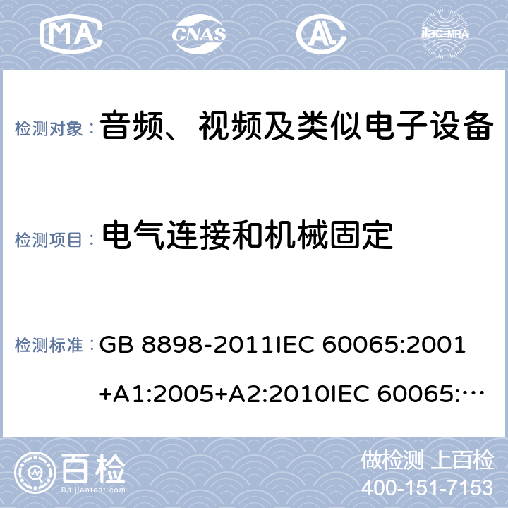 电气连接和机械固定 音频、视频及类似电子设备 安全要求 GB 8898-2011IEC 60065:2001 +A1:2005+A2:2010IEC 60065:2014EN 60065:2002+A1:2006+A11:2008+A2:2010+A12:2011EN 60065:2014EN 60065:2014+A11:2017AS/NZS 60065:2003+A1:2008AS/NZS 60065:2012+A1:2015AS/NZS 60065:2018 17