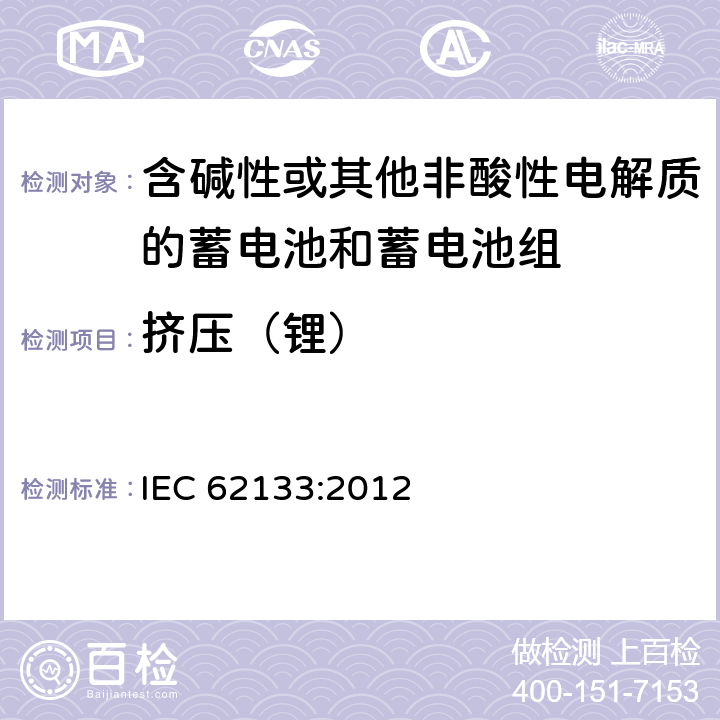 挤压（锂） 含碱性或其他非酸性电解液的二次单体电池或电池组：便携式密封二次单体电池及应用于便携式设备中由它们制造的电池的安全要求 IEC 62133:2012 8.3.5