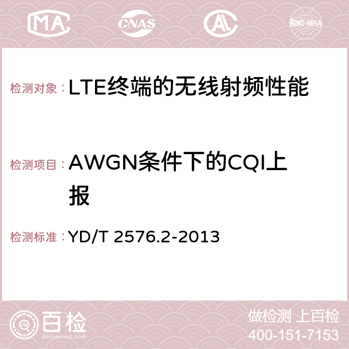 AWGN条件下的CQI上报 TD-LTE 数字蜂窝移动通信网终端设备测试方法（第一阶段） 第2部分：无线射频性能测试 YD/T 2576.2-2013 8.2
