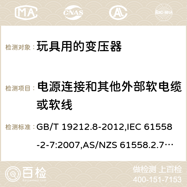 电源连接和其他外部软电缆或软线 电源变压器,电源装置和类似产品的安全 第2-7部分: 玩具用变压器的特殊要求 GB/T 19212.8-2012,IEC 61558-2-7:2007,AS/NZS 61558.2.7:2008 + A1:2012,EN 61558-2-7:2007 22