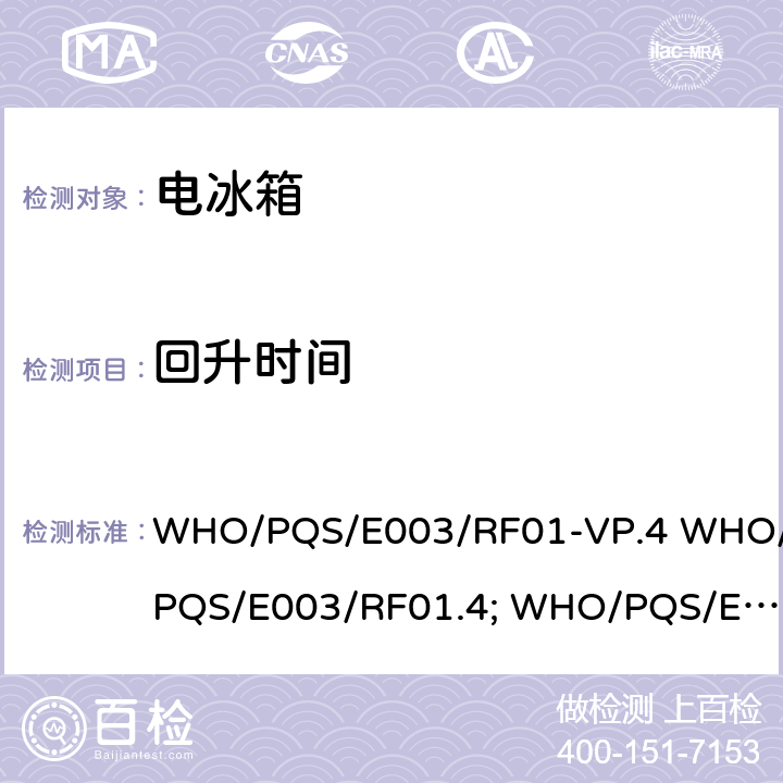 回升时间 冷藏柜或冷藏-冰袋组合冷柜 压缩式循环 WHO/PQS/E003/RF01-VP.4 WHO/PQS/E003/RF01.4; WHO/PQS/E003/RF01-VP.2 WHO/PQS/E003/RF01.2 5.3.7、5.3.8、5.3.10