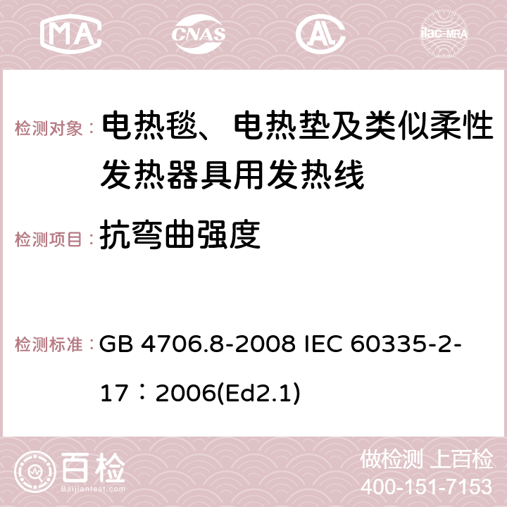 抗弯曲强度 家用和类似用途电器的安全 电热毯、电热垫和类似柔性发热器具的特殊要求 GB 4706.8-2008 IEC 60335-2-17：2006(Ed2.1) 21.111.1