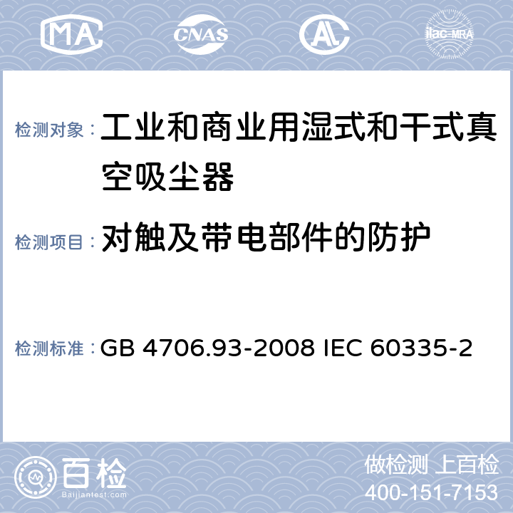 对触及带电部件的防护 家用和类似用途电器的安全工业和商业用湿式和干式真空吸尘器的特殊要求 GB 4706.93-2008 IEC 60335-2-69-2016 EN 60335-2-69-2012 8