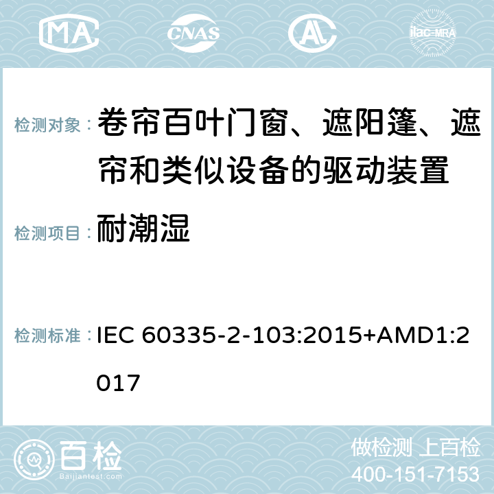 耐潮湿 家用和类似用途电器的安全 卷帘百叶门窗、遮阳篷、遮帘和类似设备的驱动装置的特殊要求 IEC 60335-2-103:2015+AMD1:2017 15