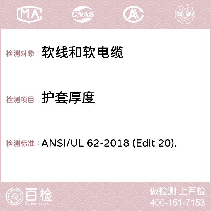 护套厚度 软线和软电缆安全标准 ANSI/UL 62-2018 (Edit 20). 条款 4.1.6,4.2.7,4.3.7,4.3.11,4.4.5,4.5.5,4.6.6,4.8.7