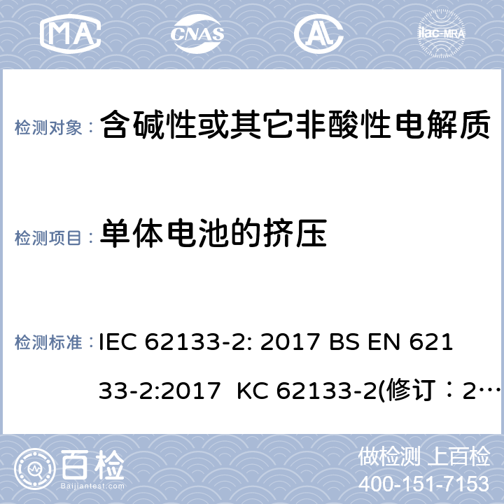 单体电池的挤压 含碱性或其它非酸性电解质的蓄电池和蓄电池组-用于便携式密封型蓄电池和蓄电池组的安全要求 第2部分：锂系 IEC 62133-2: 2017 BS EN 62133-2:2017 KC 62133-2(修订：2020-7-21) IS 16046(Part 2):2018 CSA C22.2 NO. 62133-2:20 UL 62133-2 7.3.5